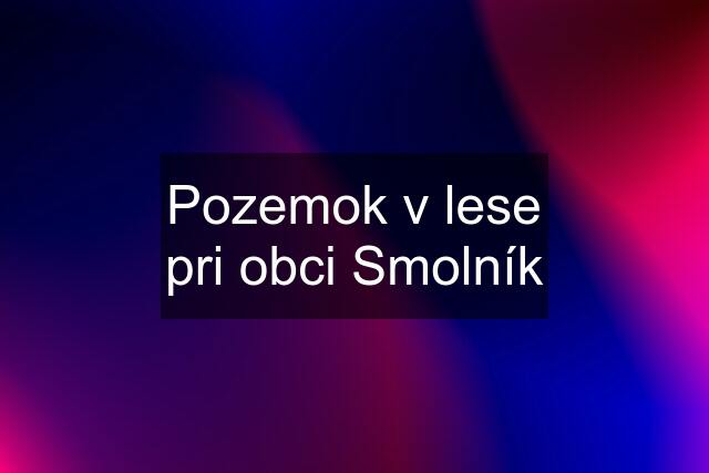 Pozemok v lese pri obci Smolník