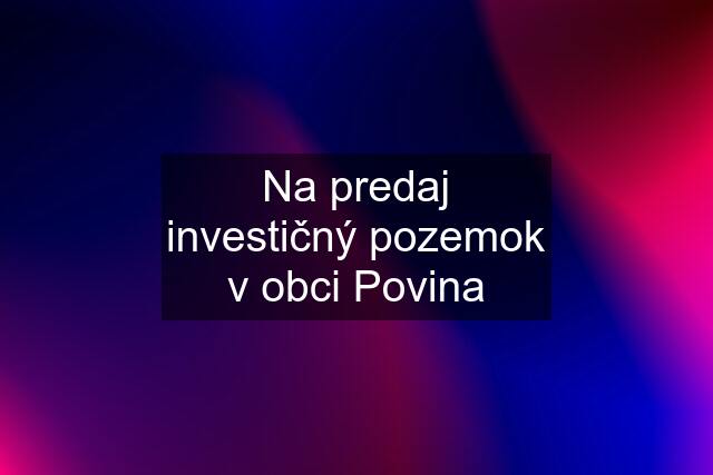 Na predaj investičný pozemok v obci Povina