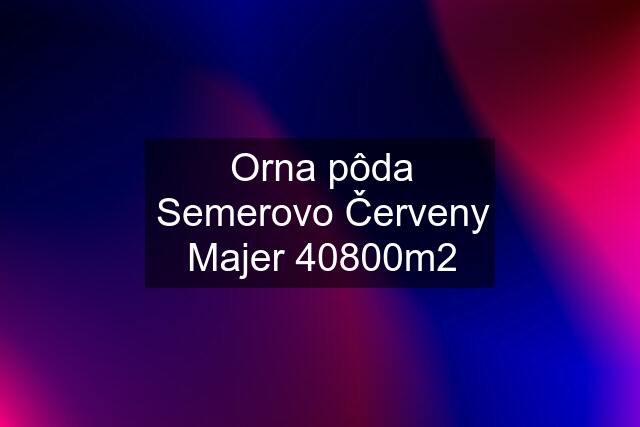 Orna pôda Semerovo Červeny Majer 40800m2