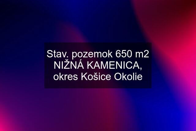 Stav. pozemok 650 m2 NIŽNÁ KAMENICA, okres Košice Okolie