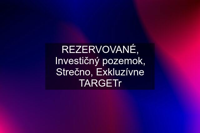 REZERVOVANÉ, Investičný pozemok, Strečno, Exkluzívne TARGETr