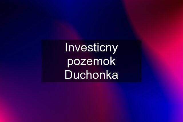 Investicny pozemok Duchonka