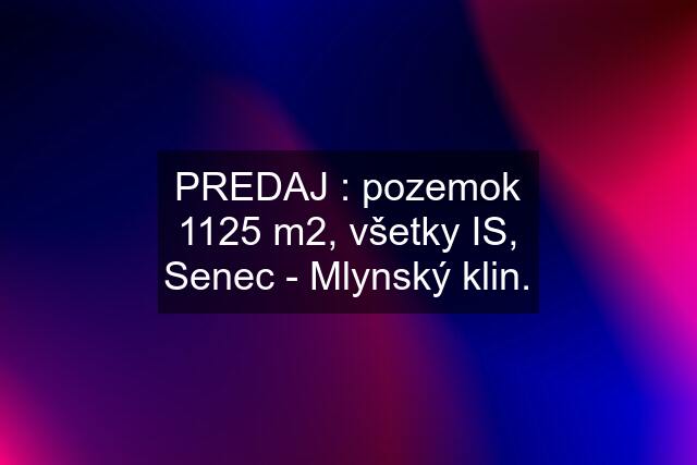 PREDAJ : pozemok 1125 m2, všetky IS, Senec - Mlynský klin.