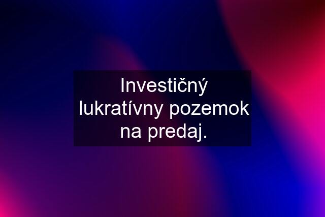 Investičný lukratívny pozemok na predaj.