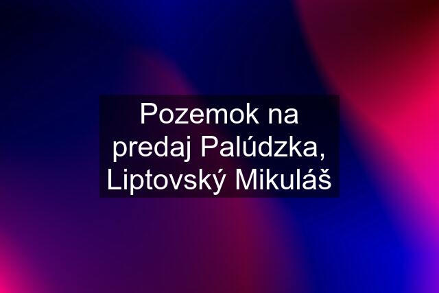 Pozemok na predaj Palúdzka, Liptovský Mikuláš