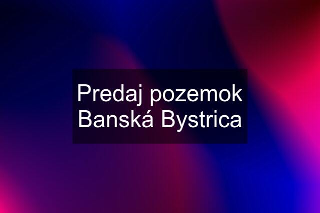 Predaj pozemok Banská Bystrica