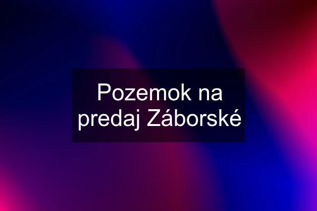 Pozemok na predaj Záborské