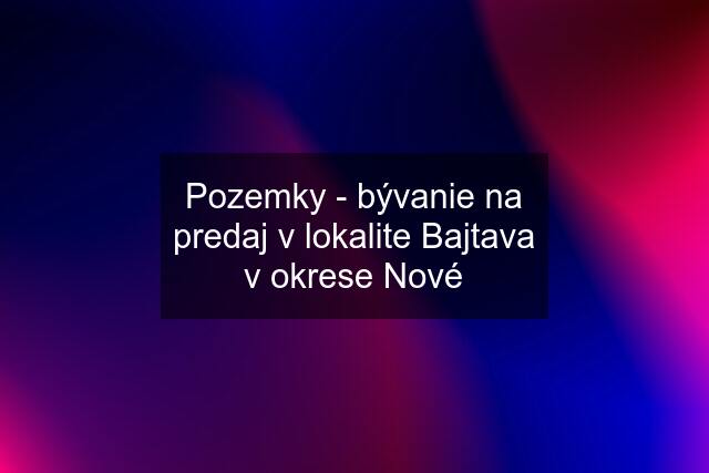 Pozemky - bývanie na predaj v lokalite Bajtava v okrese Nové