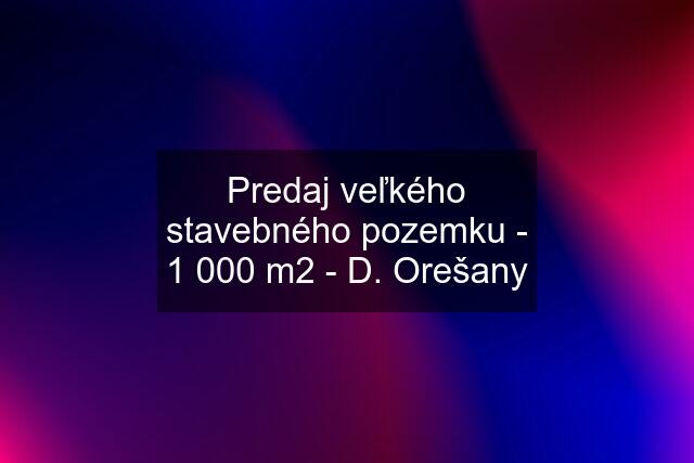 Predaj veľkého stavebného pozemku - 1 000 m2 - D. Orešany