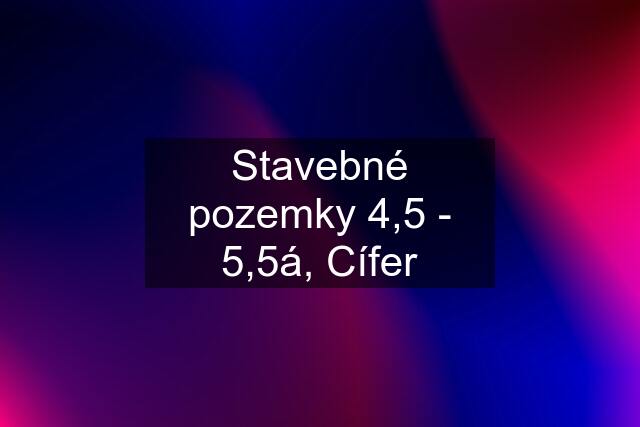 Stavebné pozemky 4,5 - 5,5á, Cífer