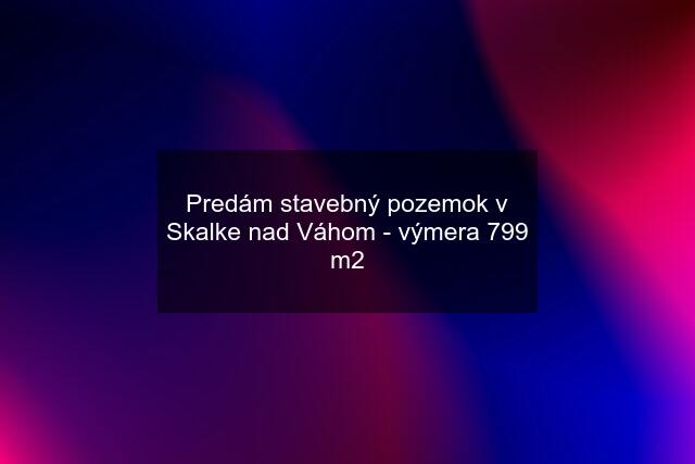 Predám stavebný pozemok v Skalke nad Váhom - výmera 799 m2