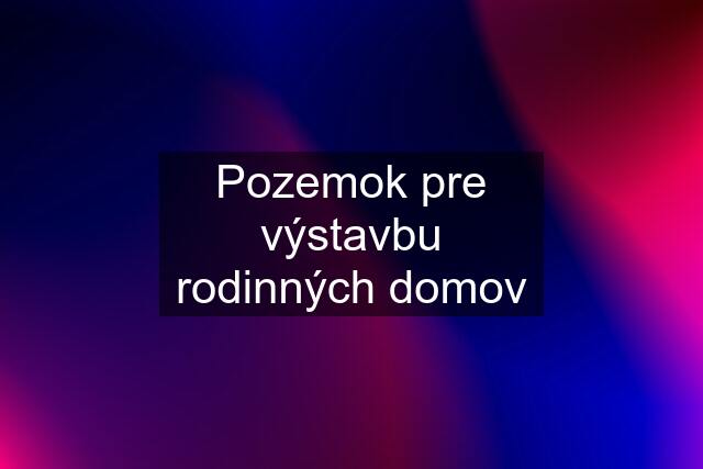 Pozemok pre výstavbu rodinných domov