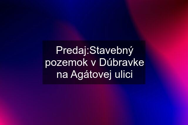 Predaj:Stavebný pozemok v Dúbravke na Agátovej ulici