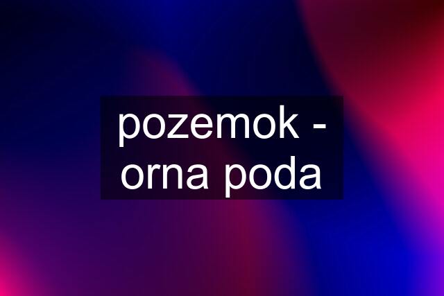 pozemok - orna poda