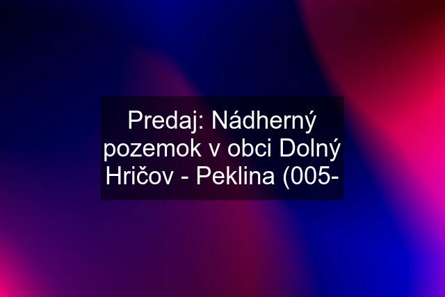 Predaj: Nádherný pozemok v obci Dolný Hričov - Peklina (005-