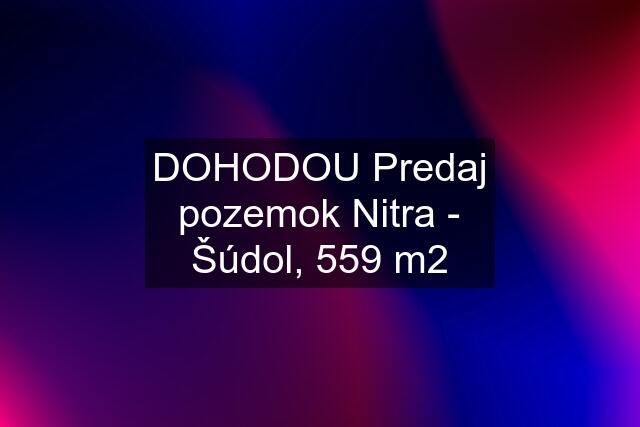 DOHODOU Predaj pozemok Nitra - Šúdol, 559 m2