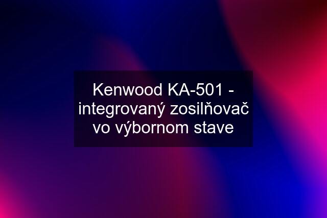 Kenwood KA-501 - integrovaný zosilňovač vo výbornom stave