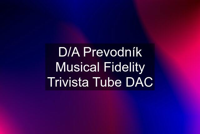 D/A Prevodník Musical Fidelity Trivista Tube DAC