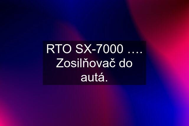 RTO SX-7000 …. Zosilňovač do autá.