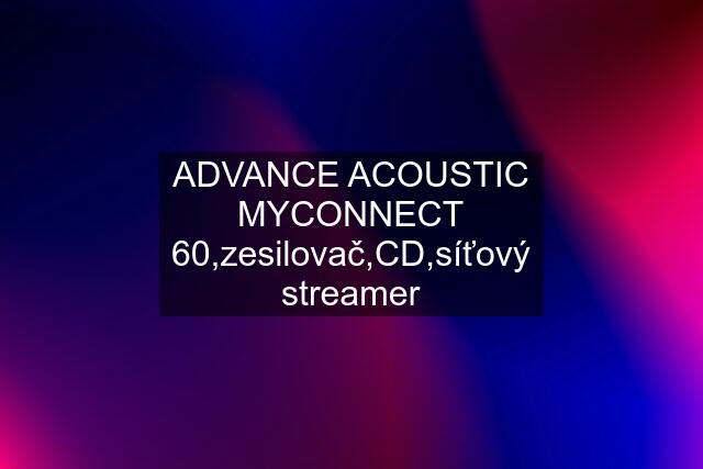 ADVANCE ACOUSTIC MYCONNECT 60,zesilovač,CD,síťový streamer