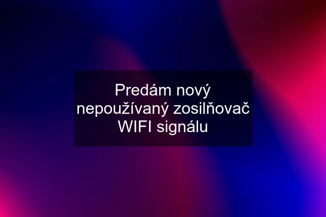 Predám nový nepoužívaný zosilňovač WIFI signálu