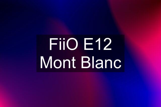 FiiO E12 Mont Blanc