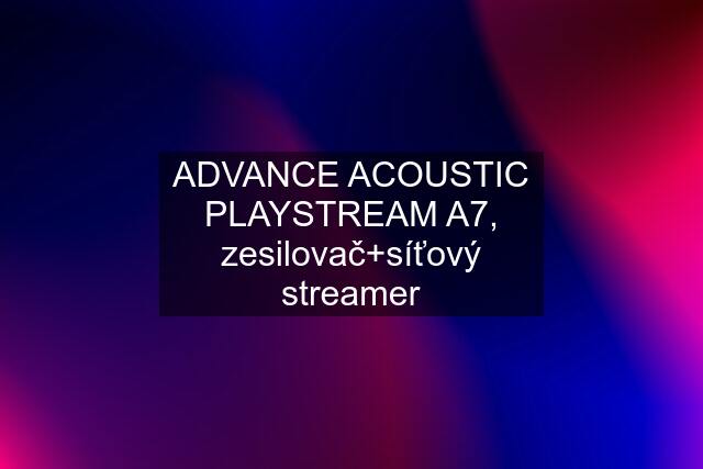 ADVANCE ACOUSTIC PLAYSTREAM A7, zesilovač+síťový streamer