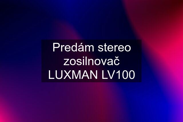 Predám stereo zosilnovač LUXMAN LV100