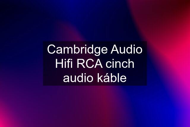 Cambridge Audio Hifi RCA cinch audio káble
