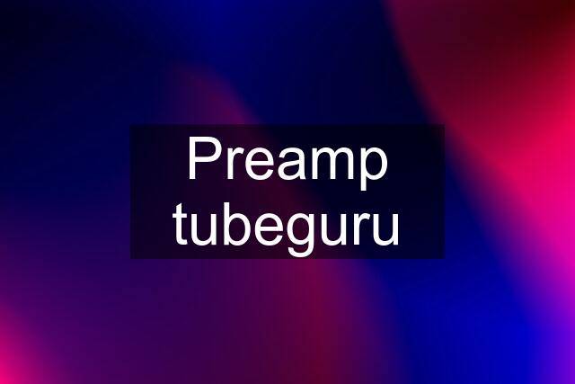 Preamp tubeguru