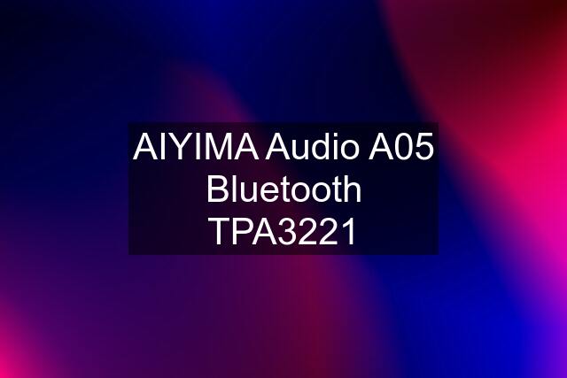 AIYIMA Audio A05 Bluetooth TPA3221