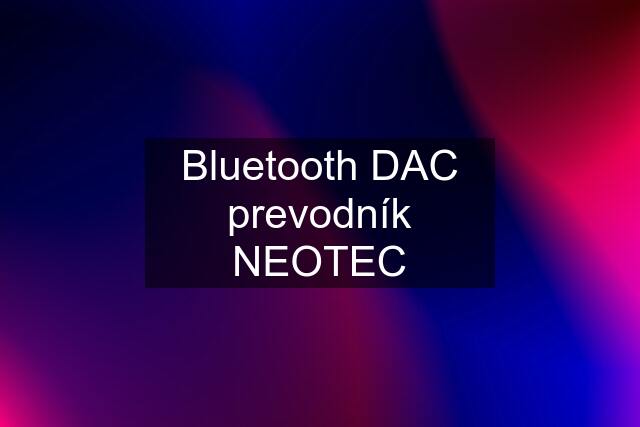 Bluetooth DAC prevodník NEOTEC