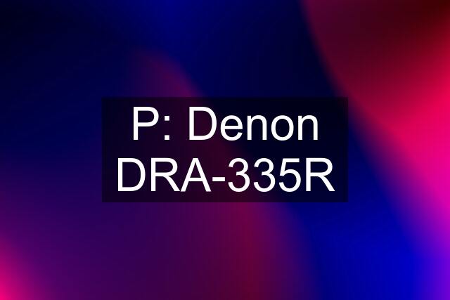 P: Denon DRA-335R