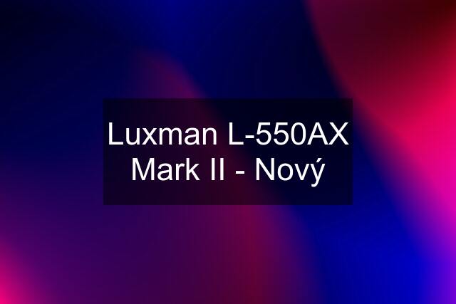 Luxman L-550AX Mark II - Nový