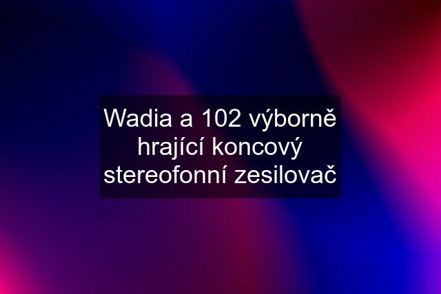 Wadia a 102 výborně hrající koncový stereofonní zesilovač