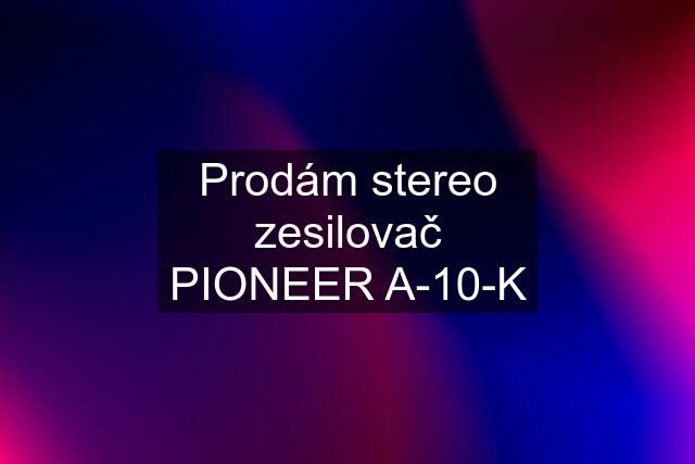 Prodám stereo zesilovač PIONEER A-10-K