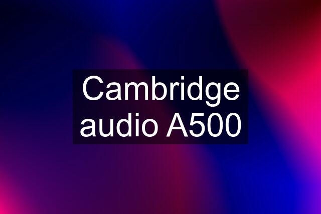 Cambridge audio A500