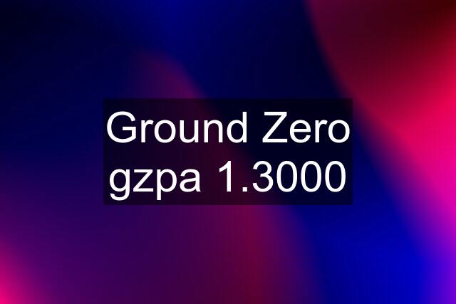 Ground Zero gzpa 1.3000