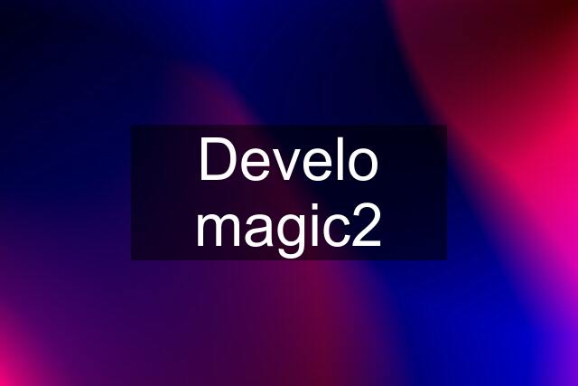 Develo magic2