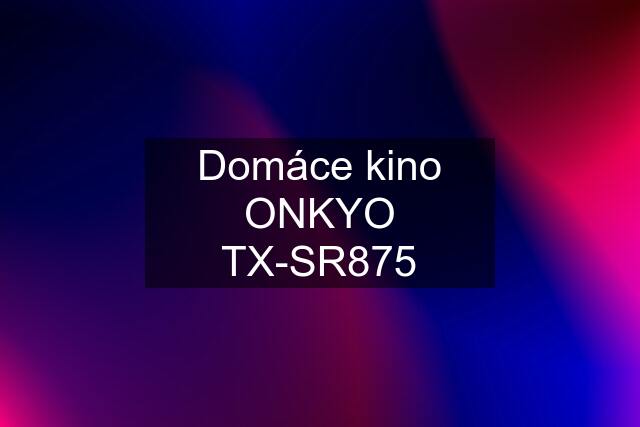 Domáce kino ONKYO TX-SR875