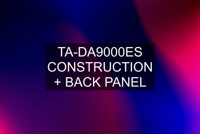 TA-DA9000ES CONSTRUCTION + BACK PANEL