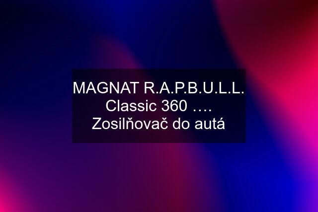MAGNAT R.A.P.B.U.L.L. Classic 360 …. Zosilňovač do autá