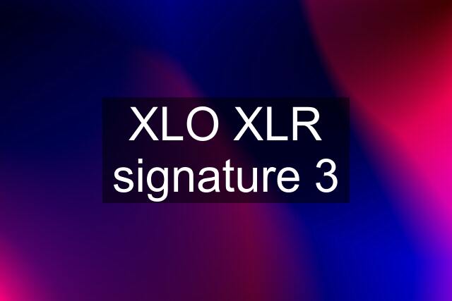 XLO XLR signature 3