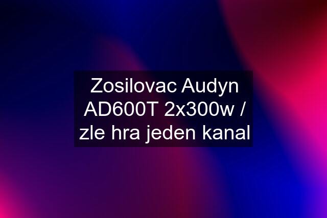 Zosilovac Audyn AD600T 2x300w / zle hra jeden kanal