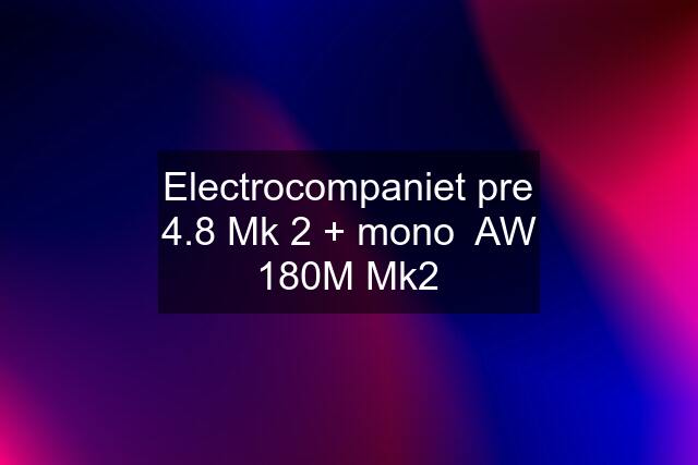 Electrocompaniet pre 4.8 Mk 2 + mono  AW 180M Mk2