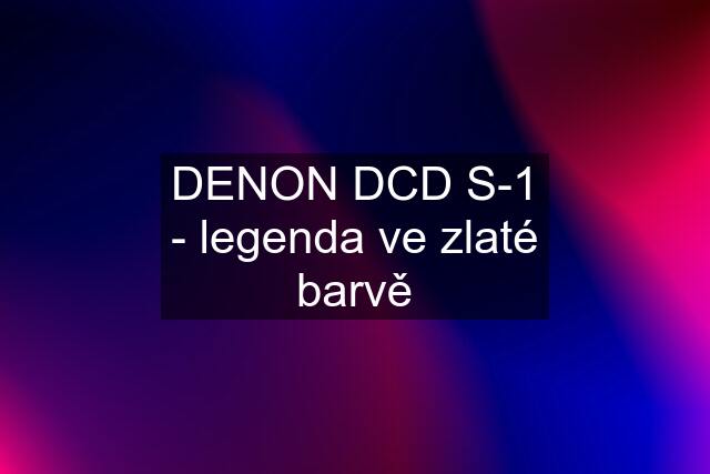 DENON DCD S-1 - legenda ve zlaté barvě