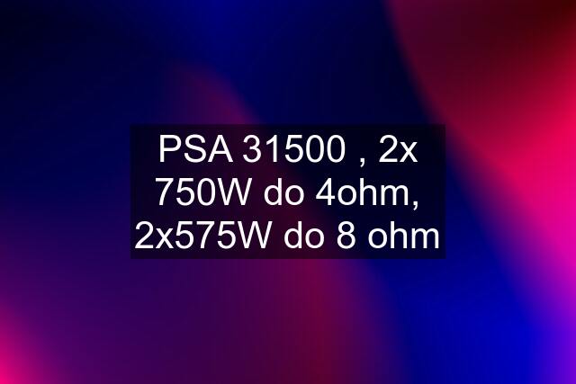 PSA 31500 , 2x 750W do 4ohm, 2x575W do 8 ohm