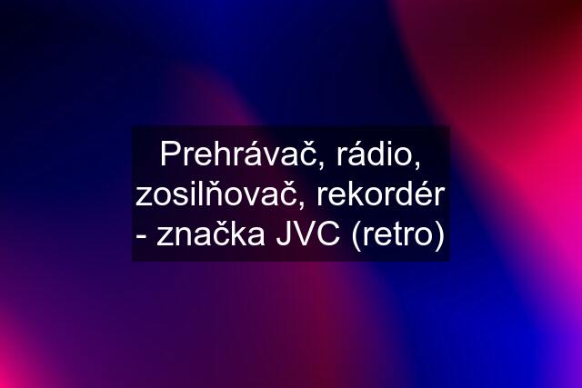 Prehrávač, rádio, zosilňovač, rekordér - značka JVC (retro)