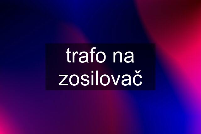 trafo na zosilovač