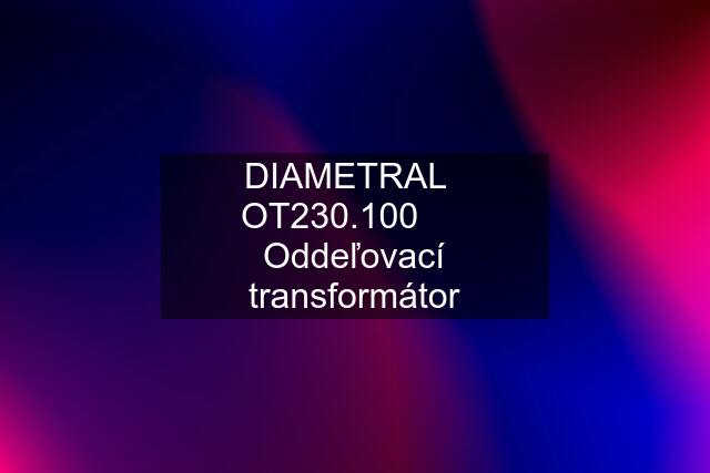 DIAMETRAL   OT230.100      Oddeľovací transformátor